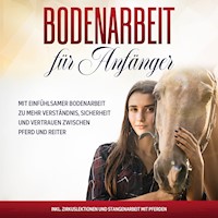 Bodenarbeit für Anfänger: Mit einfühlsamer Bodenarbeit zu mehr Verständnis, Sicherheit und Vertrauen zwischen Pferd und Reiter - inkl. Zirkuslektionen und Stangenarbeit mit Pferden - Bianca Collmann - E-Book + Hörbuch