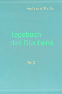 Tagebuch des Glaubens Teil 2 - Andreas W. Franke - kostenlos E-Book