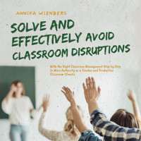 Solve and Effectively Avoid Classroom Disruptions With the Right Classroom Management Step by Step to More Authority as a Teacher and Productive Classroom Climate - Annika Wienberg - Hörbuch