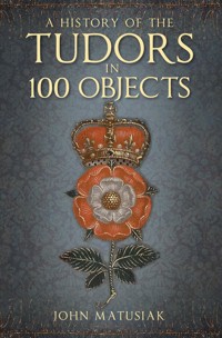 A History of the Tudors in 100 Objects - John Matusiak - E-Book
