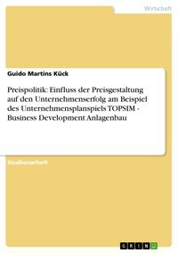 Preispolitik: Einfluss der Preisgestaltung auf den Unternehmenserfolg am Beispiel des Unternehmensplanspiels TOPSIM - Business Development Anlagenbau - Guido Martins Kück - E-Book