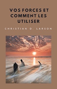 Vos forces et comment les utiliser (traduit) - Christian D. Larson - E-Book