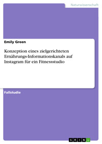 Konzeption eines zielgerichteten Ernährungs-Informationskanals auf Instagram für ein Fitnessstudio - Emily Green - E-Book