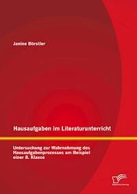 Hausaufgaben im Literaturunterricht: Untersuchung zur Wahrnehmung des Hausaufgabenprozesses am Beispiel einer 8. Klasse - Janine Börstler - E-Book
