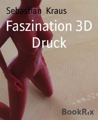 Faszination 3D Druck - Kraus Sebastian - E-Book