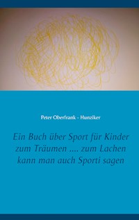 Ein Buch über Sport für Kinder zum Träumen .... zum Lachen kann man auch Sporti sagen - Peter Oberfrank-Hunziker - E-Book