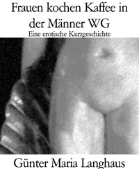 Frauen kochen Kaffee in der Männer WG - Günter Maria Langhaus - E-Book