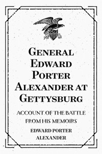 General Edward Porter Alexander at Gettysburg: Account of the Battle from His Memoirs - Edward Porter Alexander - E-Book