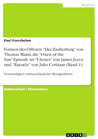 Formen des Offenen. "Der Zauberberg" von Thomas Mann, die "Oxen of the Sun"-Episode im "Ulysses" von James Joyce und "Rayuela" von Julio Cortázar (Band 1) - Paul Forssbohm - E-Book