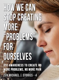 How We Can Stop Creating More “Problems” for Ourselves - Zen Michael - E-Book