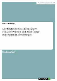 Der Rechtspopulist Jörg Haider. Funktionsweisen und Ziele seiner politischen Inszenierungen - Petra Bühler - E-Book