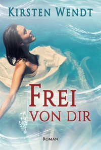 Frei von dir - Kirsten Wendt - E-Book