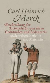 "Beschreibung der Tschucktschi, von ihren Gebräuchen und Lebensart" sowie weitere Berichte und Materialien - Carl Heinrich Merck - E-Book