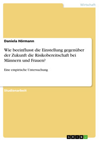 Wie beeinflusst die Einstellung gegenüber der Zukunft die Risikobereitschaft bei Männern und Frauen? - Daniela Hörmann - kostenlos E-Book