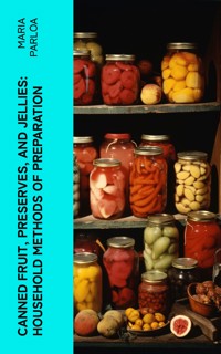 Canned Fruit, Preserves, and Jellies: Household Methods of Preparation - Maria Parloa - E-Book