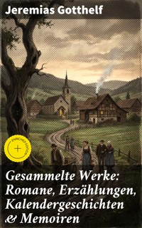 Gesammelte Werke: Romane, Erzählungen, Kalendergeschichten & Memoiren - Jeremias Gotthelf - E-Book