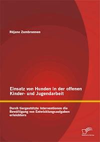 Einsatz von Hunden in der offenen Kinder- und Jugendarbeit: Durch tiergestützte Interventionen die Bewältigung von Entwicklungsaufgaben erleichtern - Réjane Zumbrunnen - E-Book