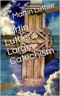 Martin Luther's Large Catechism, translated by Bente and Dau - Martin Luther - E-Book