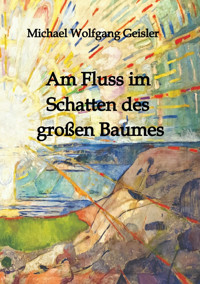Am Fluss im Schatten des großen Baumes - Michael Wolfgang Geisler - E-Book
