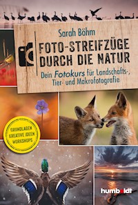 Foto-Streifzüge durch die Natur. Dein Fotokurs für Landschafts-, Tier- und Makrofotografie - Sarah Böhm - E-Book