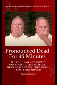 Pronounced Dead for 45 Minutes - What He Saw and How it Changed His Life Forever – Near Death Experience (NDE) -  Scott Drummond - Kang Hatanosen - E-Book