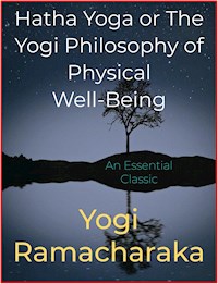 Hatha Yoga or The Yogi Philosophy of Physical Well-Being - Yogi Ramacharaka - E-Book