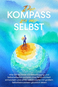 Der Kompass zu mir selbst: Wie Sie die Reise zur Selbstfindung und Selbstreflexion antreten, Ihre Persönlichkeit entwickeln und ohne Selbstzweifel mit großem Selbstbewusstsein glücklich leben - Maximilian Wolters - E-Book