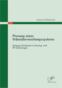 Planung eines Videoüberwachungssystems: Gängige Standards in Analog- und IP-Technologie - Sebastian Welzbacher - E-Book