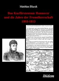 Das Kurfürstentum Hannover und die Jahre der Fremdherrschaft 1803-1813 - Matthias Blazek - E-Book