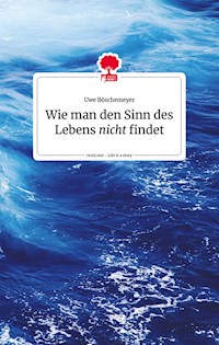Wie man den Sinn des Lebens nicht findet. Life is a story - story.one - Uwe Böschemeyer - E-Book