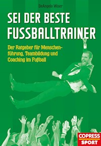 Sei der beste Fußballtrainer - DeAngelo Wiser - E-Book