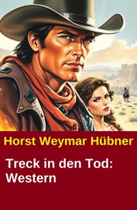 Treck in den Tod: Western - Horst Weymar Hübner - kostenlos E-Book