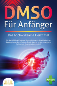 DMSO FÜR ANFÄNGER - Das hochwirksame Heilmittel: Wie Sie DMSO richtig anwenden und dosieren (Krankheiten vorbeugen, Gesundheit fördern, Entzündungen heilen, chronische Schmerzen dauerhaft bekämpfen) - Pure Cure - E-Book