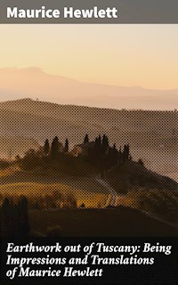 Earthwork out of Tuscany: Being Impressions and Translations of Maurice Hewlett - Maurice Hewlett - E-Book