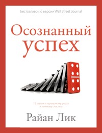 Осознанный успех. 12 шагов к карьерному росту и личному счастью - Райан Лик - E-Book