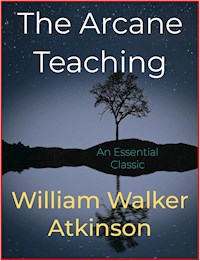 The Arcane Teaching - William Walker Atkinson - E-Book