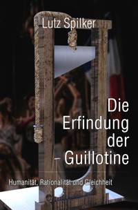 Die Erfindung der Guillotine - Lutz Spilker - E-Book