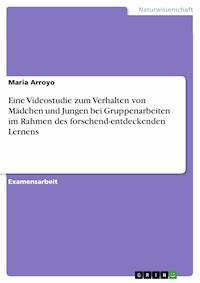 Eine Videostudie zum Verhalten von Mädchen und Jungen bei Gruppenarbeiten im Rahmen des forschend-entdeckenden Lernens - Maria Arroyo - E-Book