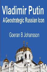 Vladimir Putin A Geostrategic Russian Icon - Goeran B Johansson - E-Book