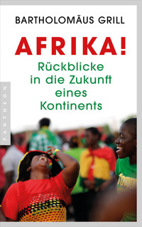 Afrika! Rückblicke in die Zukunft eines Kontinents - Bartholomäus Grill - E-Book