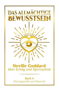 Das allmächtige Bewusstsein - Neville Goddard über Erfolg und Spiritualität: Vortragsreihe auf Deutsch - Buch 4 - Neville Goddard - E-Book