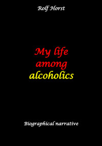 My life among alcoholics - Addiction, alcoholic, co-dependencies, divorce, illegitimate children, suizide, psychotherapies, self-help group - Rolf Horst - E-Book