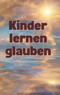 Kinder lernen glauben - Gudrun Leyendecker - E-Book