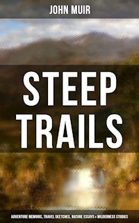 STEEP TRAILS: Adventure Memoirs, Travel Sketches, Nature Essays & Wilderness Studies - John Muir - E-Book