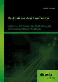 Elektronik aus dem Laserdrucker: Studie zur Nutzbarkeit der Elektrofotografie zum Druck leitfähiger Strukturen - Dustin Büttner - E-Book