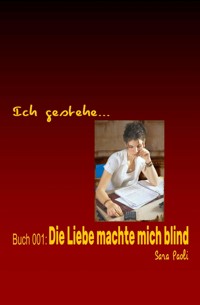 Ich gestehe Buch 001: Die Liebe machte mich blind - Sara Paoli - E-Book