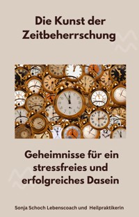 Die Kunst der Zeitbeherrschung - Sonja Schoch Lebenscoach und Heilpraktikerin - E-Book