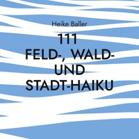 111 Feld-, Wald- und Stadt-Haiku - Heike Baller - E-Book
