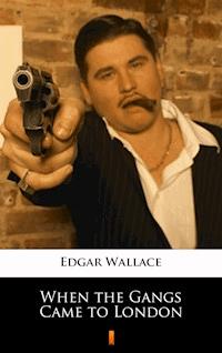When the Gangs Came to London - Edgar Wallace - E-Book