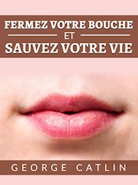 Fermez votre bouche et sauvez votre vie (Traduit) - George Catlin - E-Book